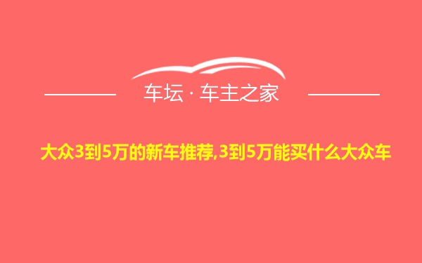 大众3到5万的新车推荐,3到5万能买什么大众车