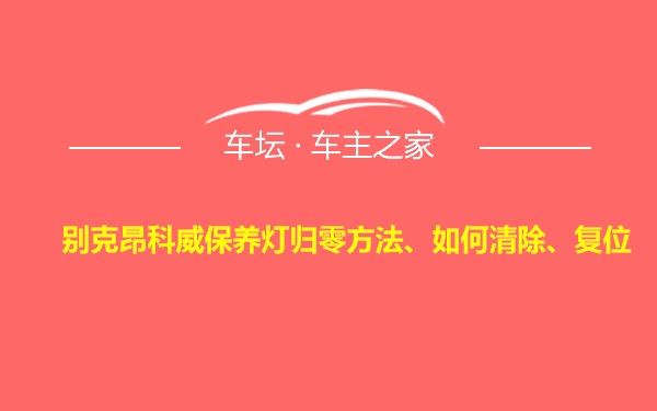 别克昂科威保养灯归零方法、如何清除、复位