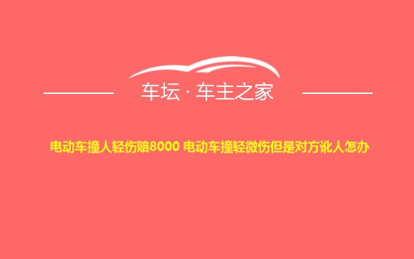 电动车撞人轻伤赔8000 电动车撞轻微伤但是对方讹人怎办