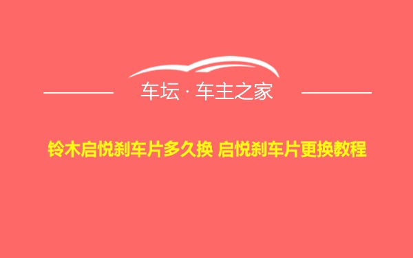 铃木启悦刹车片多久换 启悦刹车片更换教程