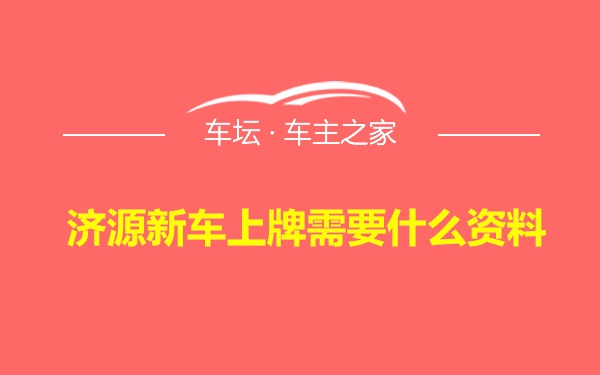 济源新车上牌需要什么资料