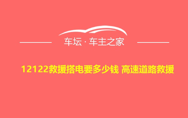 12122救援搭电要多少钱 高速道路救援