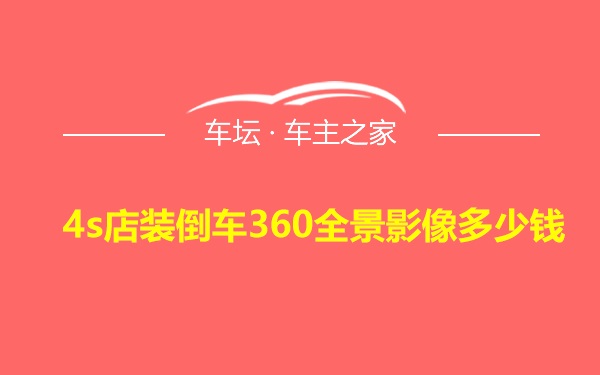 4s店装倒车360全景影像多少钱