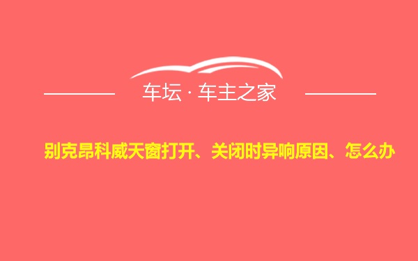 别克昂科威天窗打开、关闭时异响原因、怎么办