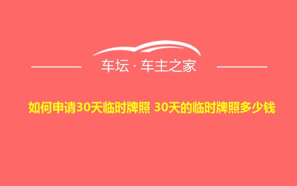 如何申请30天临时牌照 30天的临时牌照多少钱