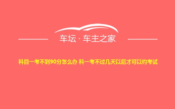 科目一考不到90分怎么办 科一考不过几天以后才可以约考试