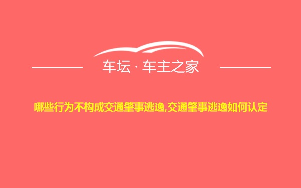 哪些行为不构成交通肇事逃逸,交通肇事逃逸如何认定