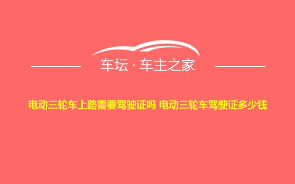 电动三轮车上路需要驾驶证吗 电动三轮车驾驶证多少钱