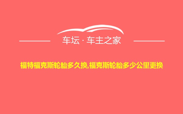 福特福克斯轮胎多久换,福克斯轮胎多少公里更换