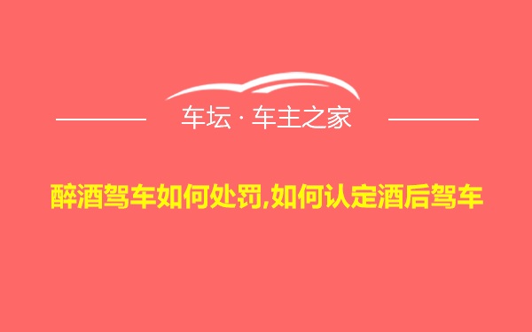 醉酒驾车如何处罚,如何认定酒后驾车