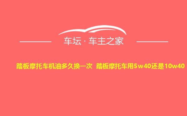 踏板摩托车机油多久换一次 踏板摩托车用5w40还是10w40