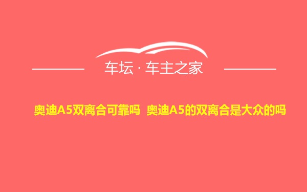 奥迪A5双离合可靠吗 奥迪A5的双离合是大众的吗