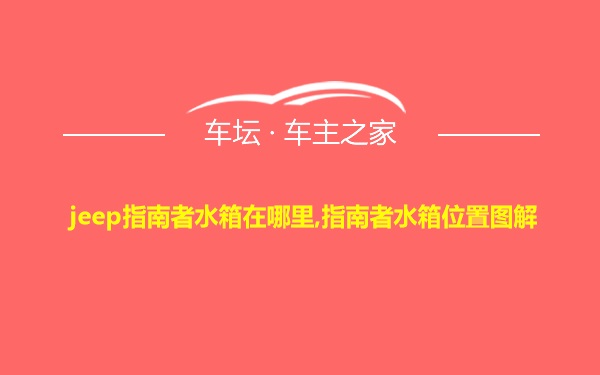 jeep指南者水箱在哪里,指南者水箱位置图解