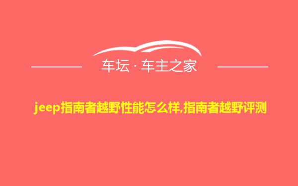 jeep指南者越野性能怎么样,指南者越野评测