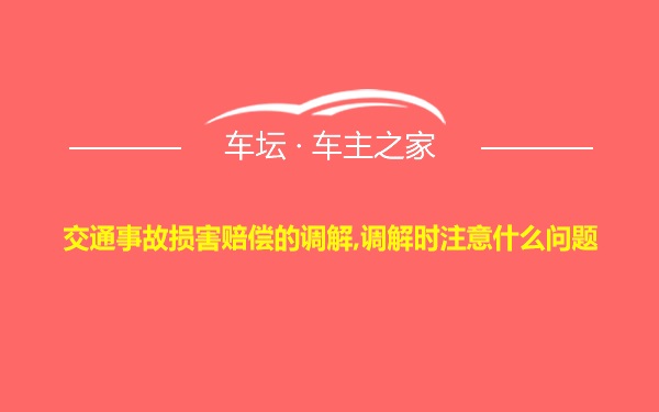 交通事故损害赔偿的调解,调解时注意什么问题