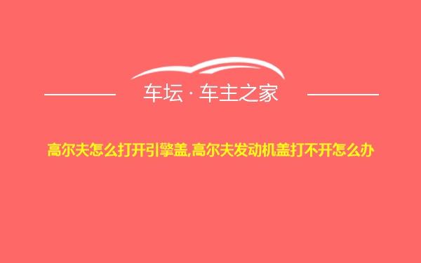 高尔夫怎么打开引擎盖,高尔夫发动机盖打不开怎么办