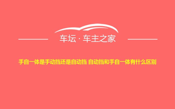 手自一体是手动挡还是自动挡 自动挡和手自一体有什么区别