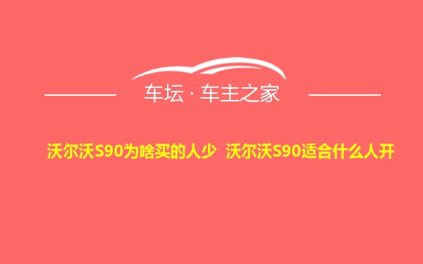 沃尔沃S90为啥买的人少 沃尔沃S90适合什么人开