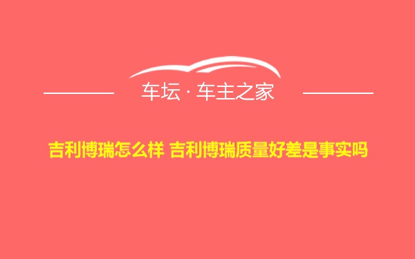 吉利博瑞怎么样 吉利博瑞质量好差是事实吗