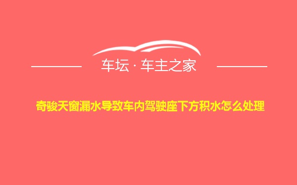 奇骏天窗漏水导致车内驾驶座下方积水怎么处理