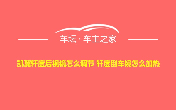 凯翼轩度后视镜怎么调节 轩度倒车镜怎么加热