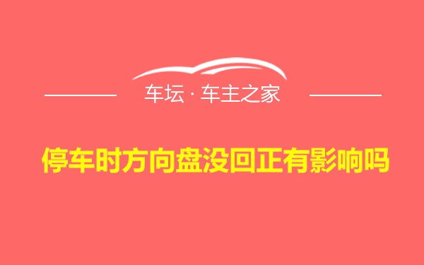 停车时方向盘没回正有影响吗