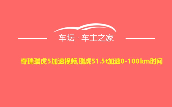 奇瑞瑞虎5加速视频,瑞虎51.5t加速0-100km时间