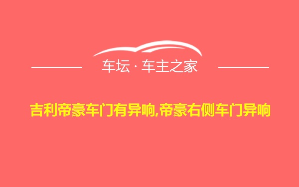 吉利帝豪车门有异响,帝豪右侧车门异响