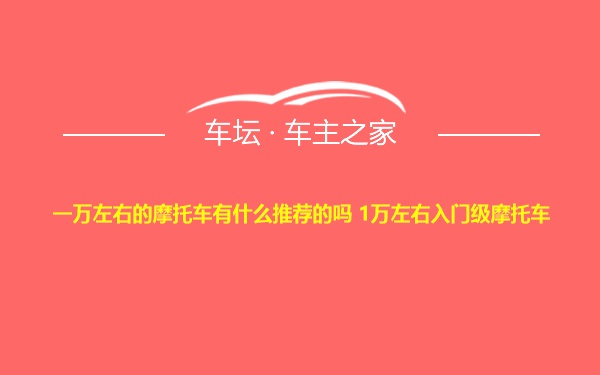 一万左右的摩托车有什么推荐的吗 1万左右入门级摩托车