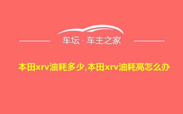 本田xrv油耗多少,本田xrv油耗高怎么办