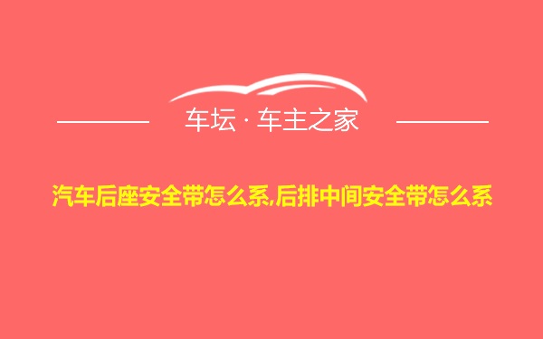 汽车后座安全带怎么系,后排中间安全带怎么系