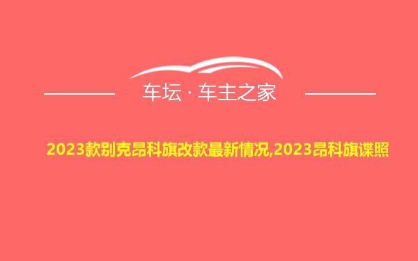 2023款别克昂科旗改款最新情况,2023昂科旗谍照