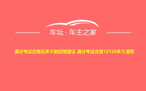 满分考试合格后多久取回驾驶证 满分考试合格12123多久清零