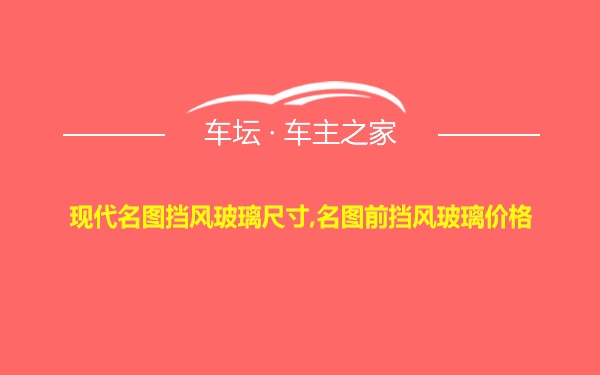 现代名图挡风玻璃尺寸,名图前挡风玻璃价格