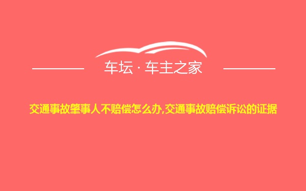 交通事故肇事人不赔偿怎么办,交通事故赔偿诉讼的证据