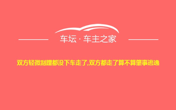 双方轻微刮蹭都没下车走了,双方都走了算不算肇事逃逸