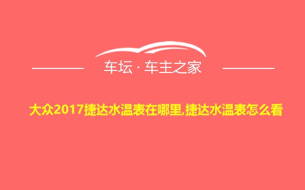 大众2017捷达水温表在哪里,捷达水温表怎么看