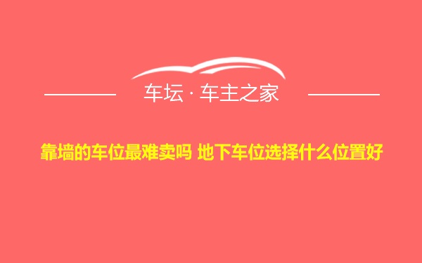 靠墙的车位最难卖吗 地下车位选择什么位置好