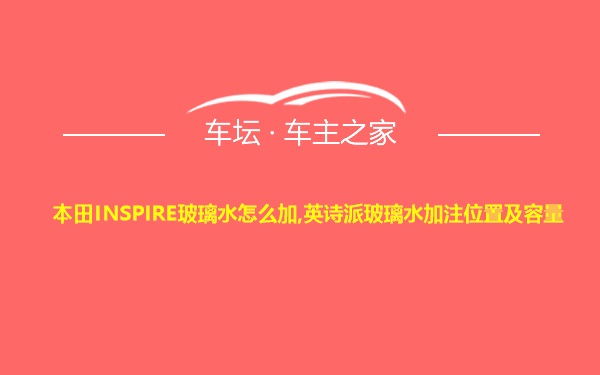 本田INSPIRE玻璃水怎么加,英诗派玻璃水加注位置及容量