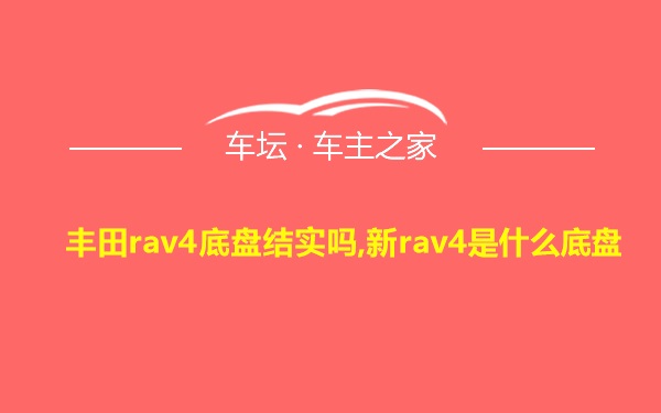 丰田rav4底盘结实吗,新rav4是什么底盘