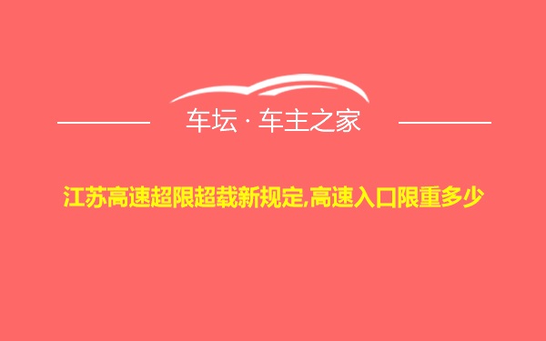 江苏高速超限超载新规定,高速入口限重多少