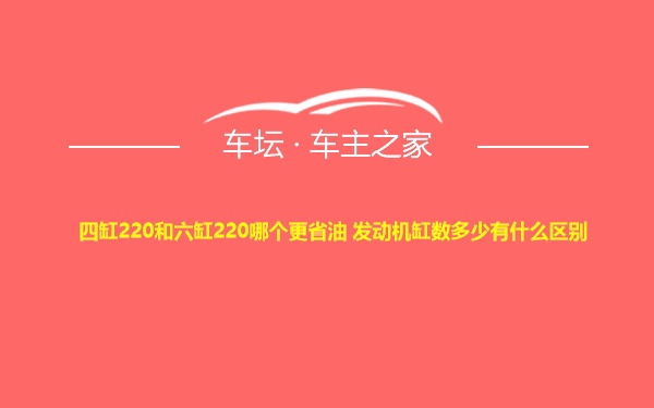 四缸220和六缸220哪个更省油 发动机缸数多少有什么区别