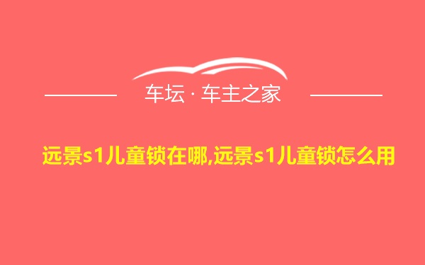 远景s1儿童锁在哪,远景s1儿童锁怎么用