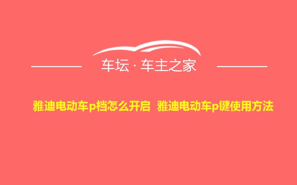 雅迪电动车p档怎么开启 雅迪电动车p键使用方法