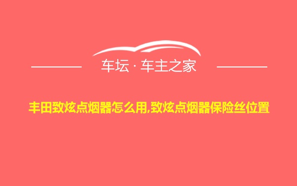 丰田致炫点烟器怎么用,致炫点烟器保险丝位置