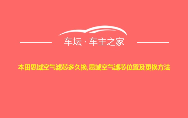 本田思域空气滤芯多久换,思域空气滤芯位置及更换方法