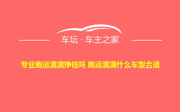 专业跑运满满挣钱吗 跑运满满什么车型合适