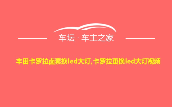 丰田卡罗拉卤素换led大灯,卡罗拉更换led大灯视频