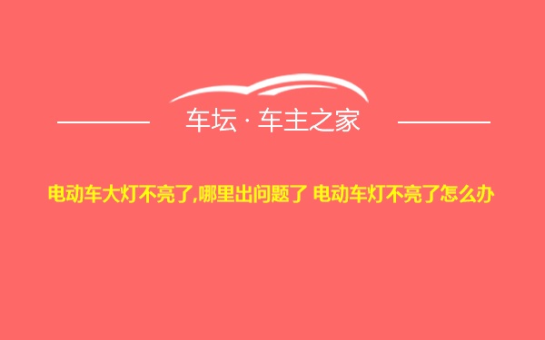 电动车大灯不亮了,哪里出问题了 电动车灯不亮了怎么办