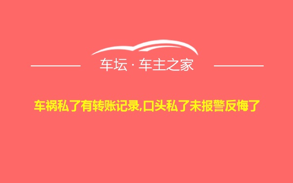 车祸私了有转账记录,口头私了未报警反悔了